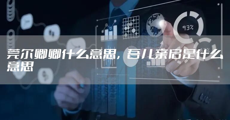 莞尔卿卿什么意思，吾儿亲启是什么意思