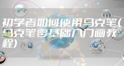 初学者如何使用马克笔(马克笔零基础入门画教程)