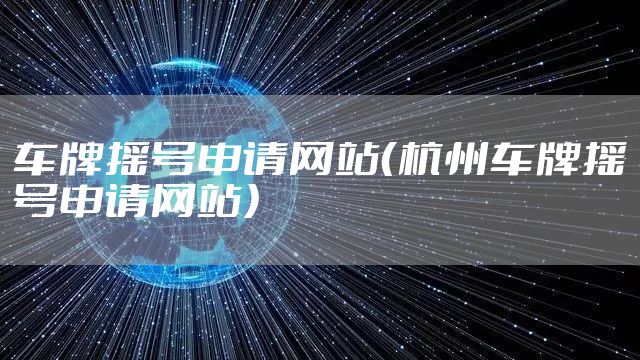 车牌摇号申请网站（杭州车牌摇号申请网站）