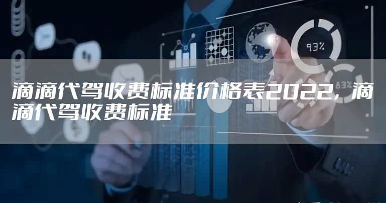 滴滴代驾收费标准价格表2022，滴滴代驾收费标准