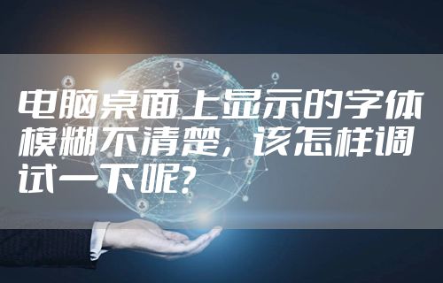 电脑桌面上显示的字体模糊不清楚，该怎样调试一下呢？