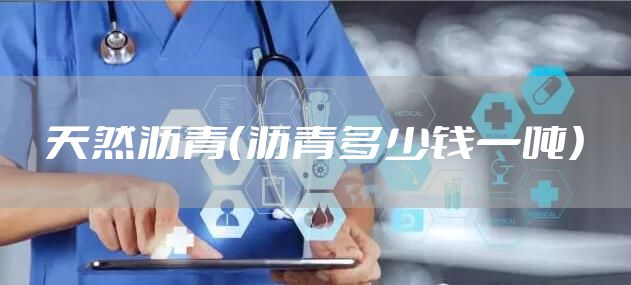 天然沥青（沥青多少钱一吨）