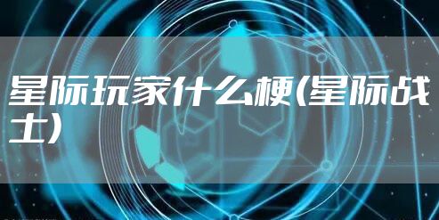 星际玩家什么梗(星际战士)