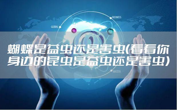 蝴蝶是益虫还是害虫（看看你身边的昆虫是益虫还是害虫）