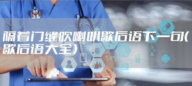 隔着门缝吹喇叭歇后语下一句（歇后语大全）