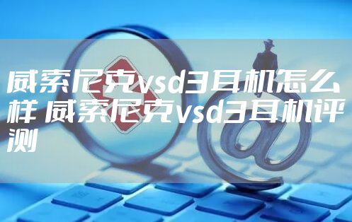威索尼克vsd3耳机怎么样 威索尼克vsd3耳机评测