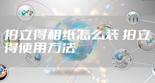 拍立得相纸怎么装 拍立得使用方法