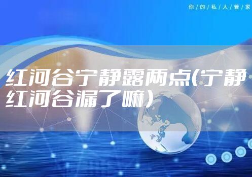 红河谷宁静露两点（宁静红河谷漏了嘛）