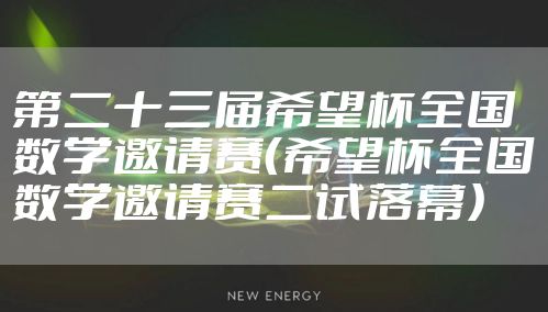 第二十三届希望杯全国数学邀请赛（希望杯全国数学邀请赛二试落幕）