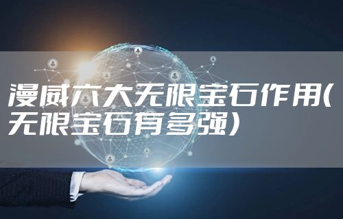 漫威六大无限宝石作用（无限宝石有多强）