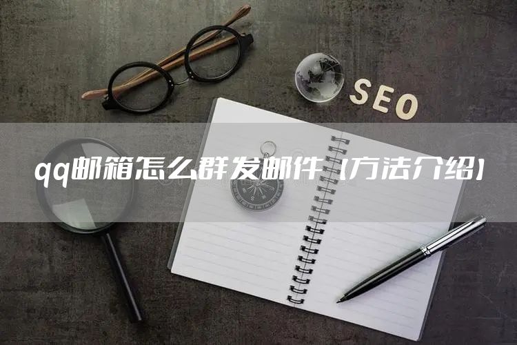 qq邮箱怎么群发邮件【方法介绍】