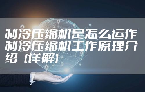 制冷压缩机是怎么运作 制冷压缩机工作原理介绍【详解】