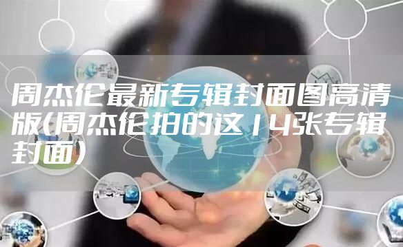 周杰伦最新专辑封面图高清版（周杰伦拍的这14张专辑封面）