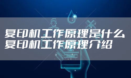 复印机工作原理是什么 复印机工作原理介绍