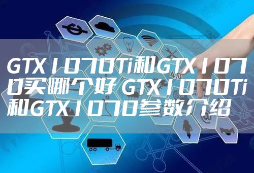 GTX1070Ti和GTX1070买哪个好 GTX1070Ti和GTX1070参数介绍
