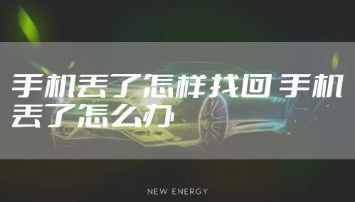 手机丢了怎样找回 手机丢了怎么办