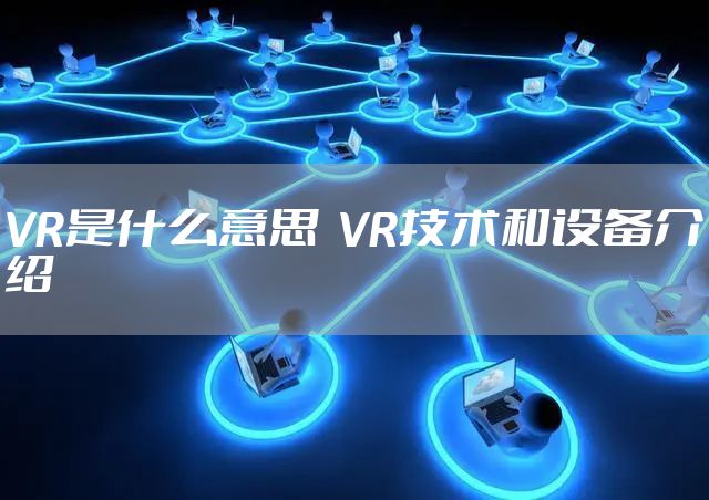 VR是什么意思  VR技术和设备介绍
