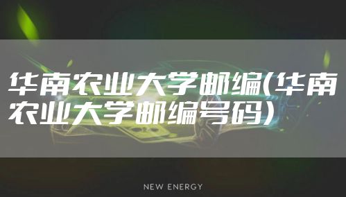 华南农业大学邮编（华南农业大学邮编号码）