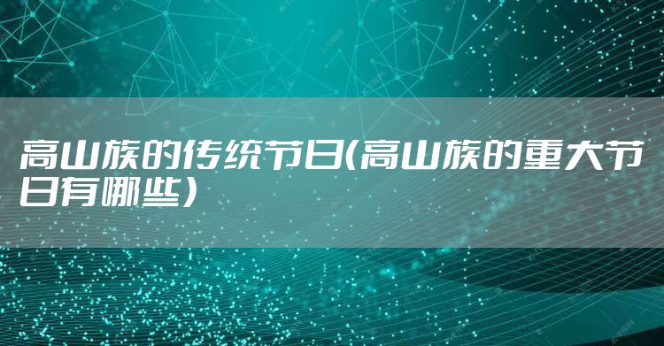 高山族的传统节日（高山族的重大节日有哪些）