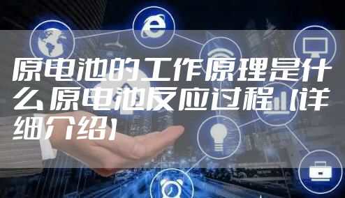 原电池的工作原理是什么 原电池反应过程【详细介绍】