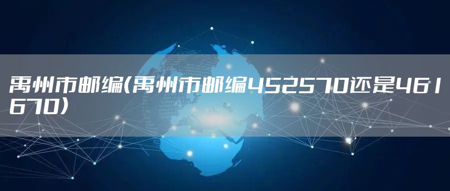 禹州市邮编（禹州市邮编452570还是461670）