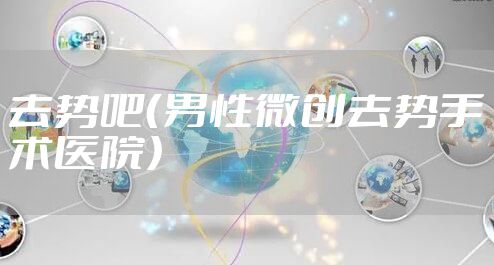 去势吧（男性微创去势手术医院）