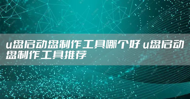 u盘启动盘制作工具哪个好 u盘启动盘制作工具推荐