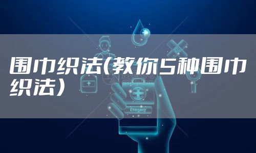 围巾织法（教你5种围巾织法）