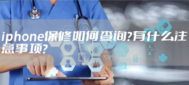 iphone保修如何查询?有什么注意事项?