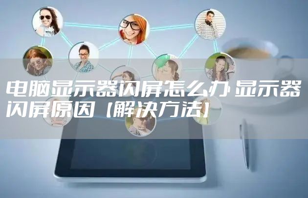 电脑显示器闪屏怎么办 显示器闪屏原因【解决方法】