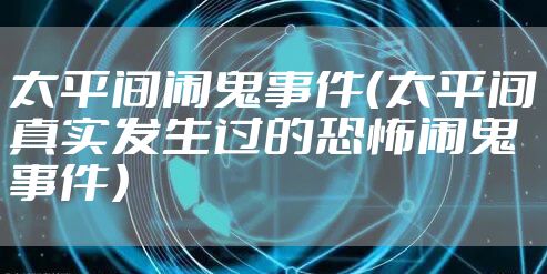 太平间闹鬼事件（太平间真实发生过的恐怖闹鬼事件）
