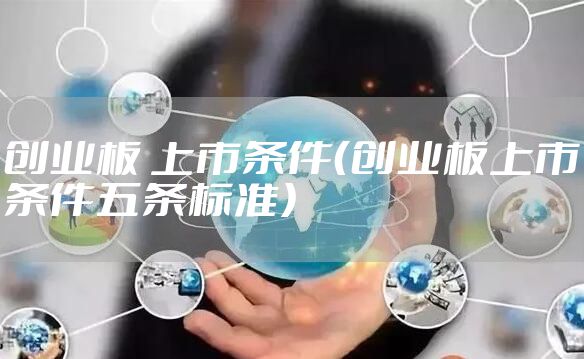 创业板 上市条件（创业板上市条件五条标准）