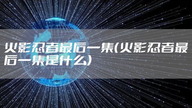 火影忍者最后一集(火影忍者最后一集是什么)