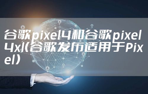 谷歌pixel4和谷歌pixel4xl（谷歌发布适用于Pixel）