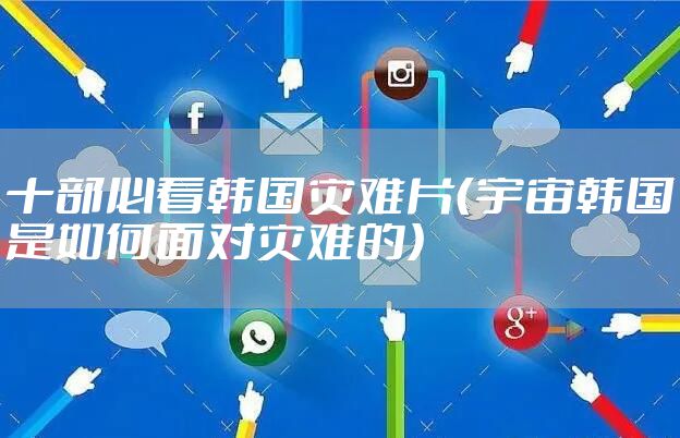 十部必看韩国灾难片（宇宙韩国是如何面对灾难的）