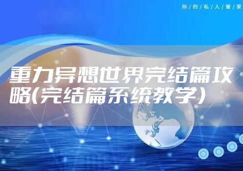 重力异想世界完结篇攻略(完结篇系统教学)