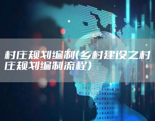 村庄规划编制(乡村建设之村庄规划编制流程)