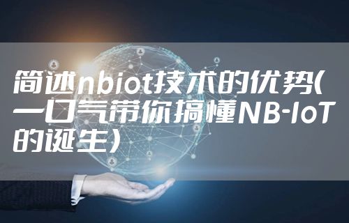 简述nbiot技术的优势（一口气带你搞懂NB-IoT的诞生）