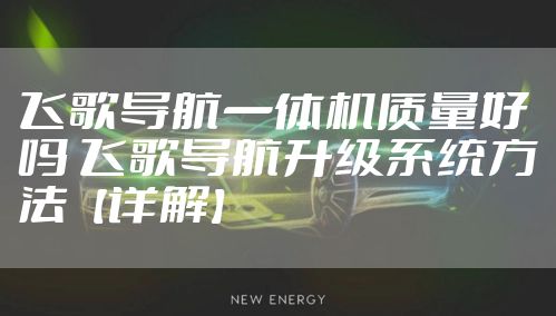 飞歌导航一体机质量好吗 飞歌导航升级系统方法【详解】