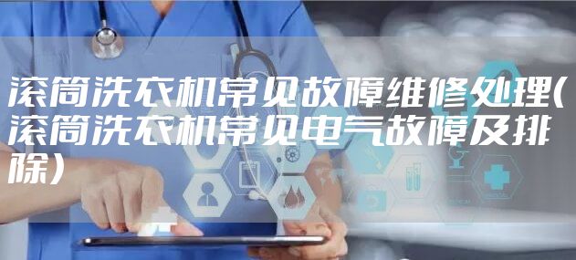 滚筒洗衣机常见故障维修处理（滚筒洗衣机常见电气故障及排除）