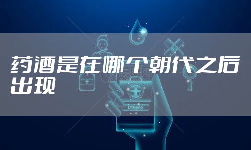 药酒是在哪个朝代之后出现
