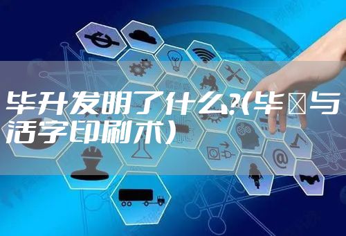 毕升发明了什么？（毕昇与活字印刷术）
