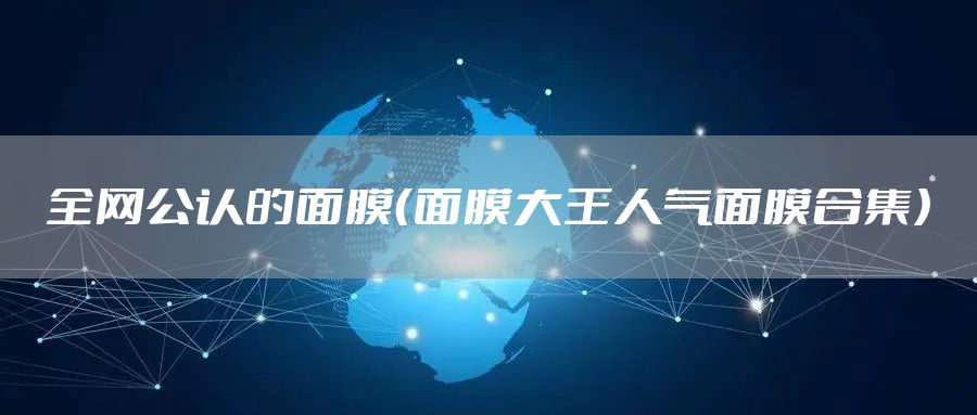 全网公认的面膜（面膜大王人气面膜合集）