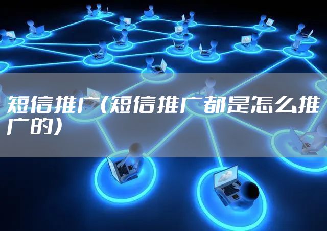 短信推广(短信推广都是怎么推广的)