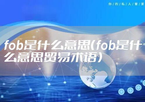 fob是什么意思（fob是什么意思贸易术语）