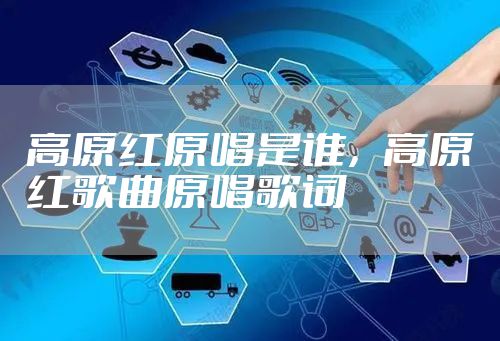 高原红原唱是谁，高原红歌曲原唱歌词