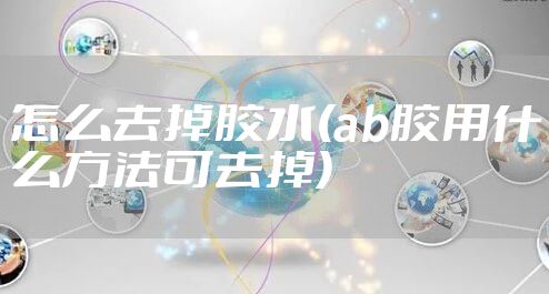 怎么去掉胶水(ab胶用什么方法可去掉)