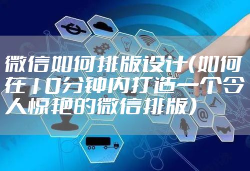 微信如何排版设计(如何在10分钟内打造一个令人惊艳的微信排版)