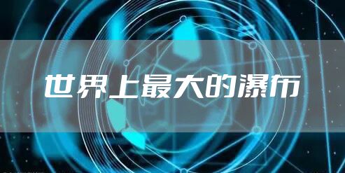 世界上最大的瀑布