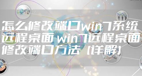 怎么修改端口win7系统远程桌面 win7远程桌面修改端口方法【详解】